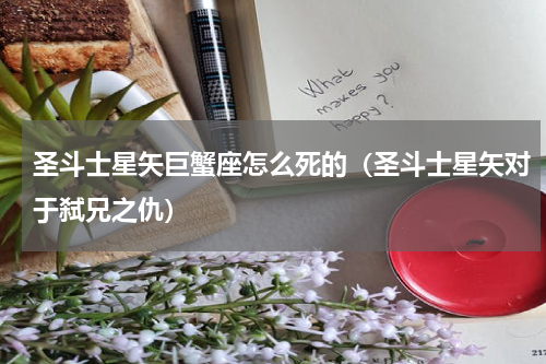 圣斗士星矢巨蟹座怎么死的（圣斗士星矢对于弑兄之仇）