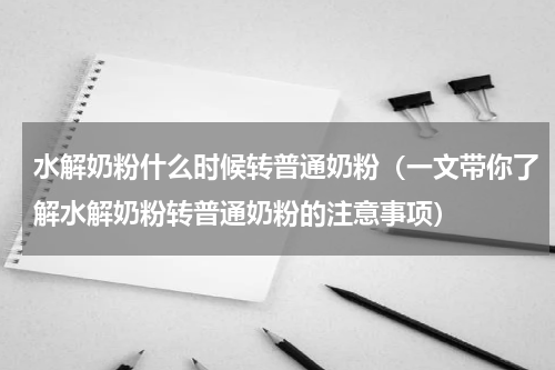水解奶粉什么时候转普通奶粉（一文带你了解水解奶粉转普通奶粉的注意事项）