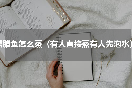 熏腊鱼怎么蒸（有人直接蒸有人先泡水）