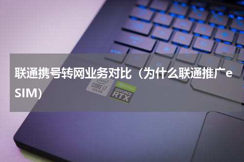 联通携号转网业务对比（为什么联通推广eSIM）