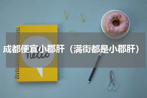 成都便宜小郡肝（满街都是小郡肝）