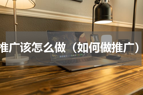 推广该怎么做（如何做推广）