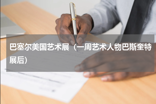 巴塞尔美国艺术展（一周艺术人物巴斯奎特展后）