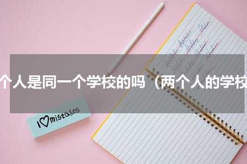 两个人是同一个学校的吗（两个人的学校）