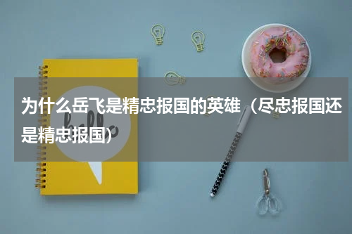 为什么岳飞是精忠报国的英雄（尽忠报国还是精忠报国）