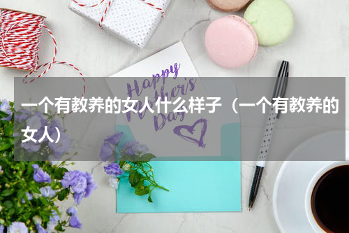 一个有教养的女人什么样子（一个有教养的女人）