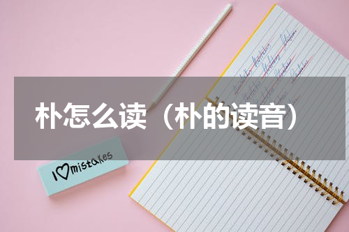 朴怎么读（朴的读音）