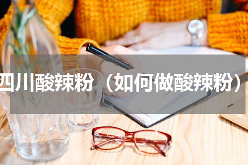 四川酸辣粉（如何做酸辣粉）