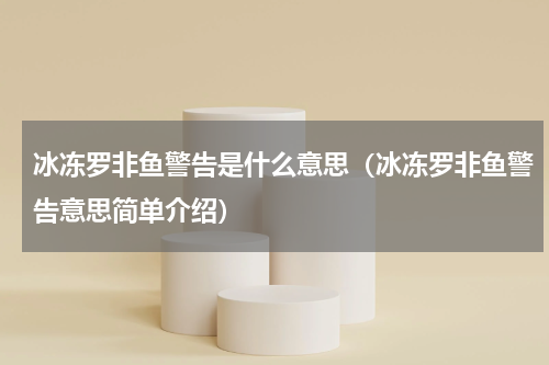 冰冻罗非鱼警告是什么意思（冰冻罗非鱼警告意思简单介绍）