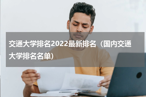交通大学排名2022最新排名（国内交通大学排名名单）