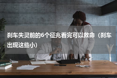 刹车失灵前的6个征兆看完可以救命（刹车出现这些小）