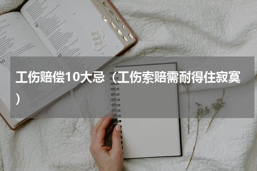 工伤赔偿10大忌（工伤索赔需耐得住寂寞）