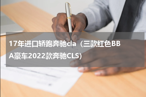 17年进口轿跑奔驰cla（三款红色BBA豪车2022款奔驰CLS）