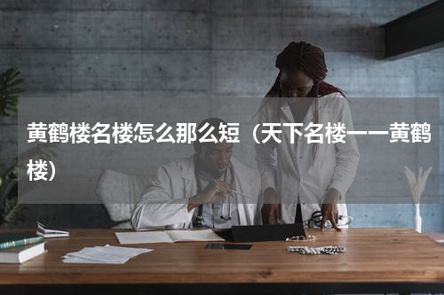 黄鹤楼名楼怎么那么短（天下名楼一一黄鹤楼）