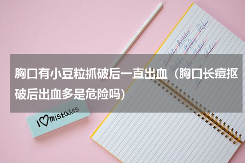 胸口有小豆粒抓破后一直出血（胸口长痘抠破后出血多是危险吗）