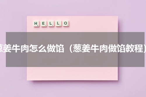 葱姜牛肉怎么做馅（葱姜牛肉做馅教程）