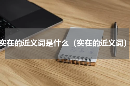 实在的近义词是什么（实在的近义词）