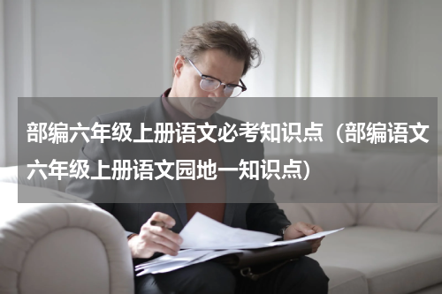部编六年级上册语文必考知识点（部编语文六年级上册语文园地一知识点）