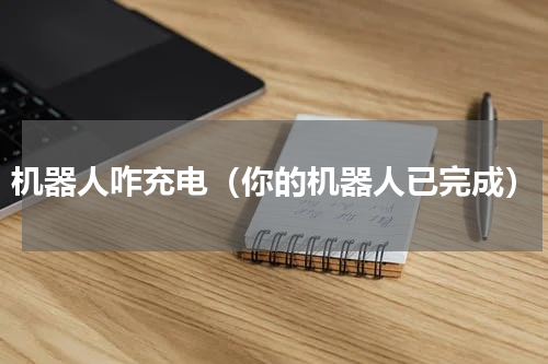 机器人咋充电（你的机器人已完成）