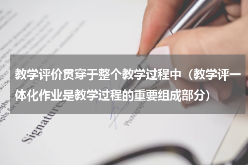 教学评价贯穿于整个教学过程中（教学评一体化作业是教学过程的重要组成部分）