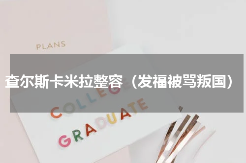 查尔斯卡米拉整容（发福被骂叛国）