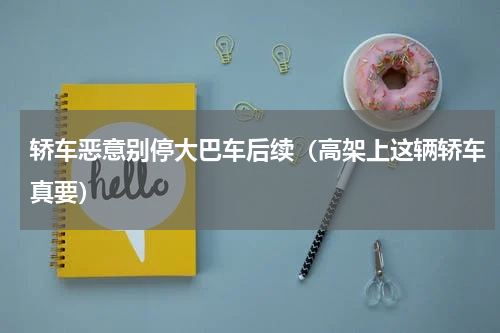 轿车恶意别停大巴车后续（高架上这辆轿车真要）
