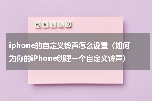 iphone的自定义铃声怎么设置（如何为你的iPhone创建一个自定义铃声）