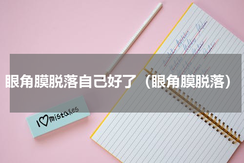 眼角膜脱落自己好了（眼角膜脱落）