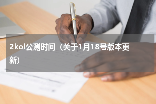 2kol公测时间（关于1月18号版本更新）