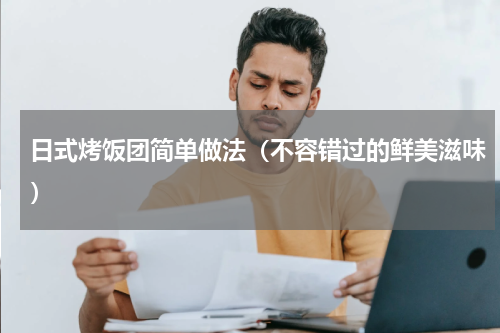 日式烤饭团简单做法（不容错过的鲜美滋味）