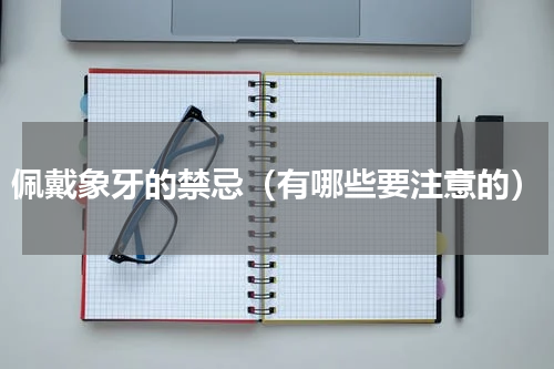 佩戴象牙的禁忌（有哪些要注意的）