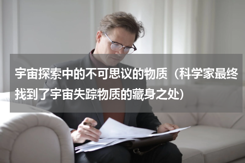 宇宙探索中的不可思议的物质（科学家最终找到了宇宙失踪物质的藏身之处）