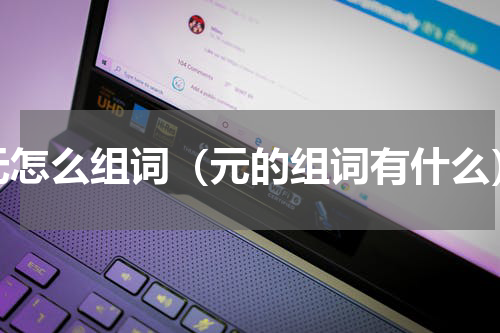 元怎么组词（元的组词有什么）