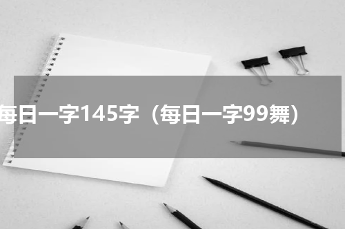 每日一字145字（每日一字99舞）