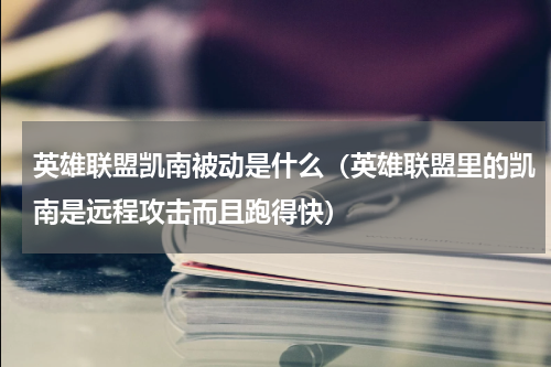 英雄联盟凯南被动是什么（英雄联盟里的凯南是远程攻击而且跑得快）