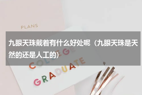 九眼天珠戴着有什么好处呢（九眼天珠是天然的还是人工的）