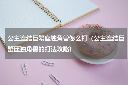 公主连结巨蟹座独角兽怎么打（公主连结巨蟹座独角兽的打法攻略）