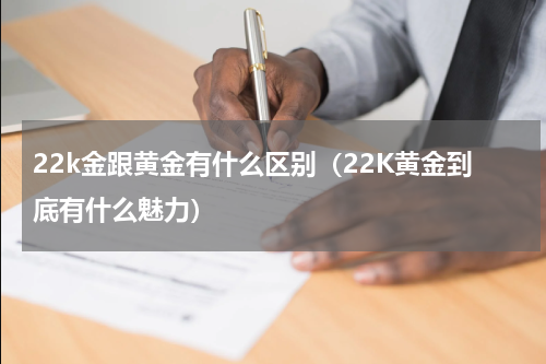 22k金跟黄金有什么区别（22K黄金到底有什么魅力）