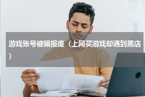 游戏账号被骗报废（上网买游戏却遇到黑店）