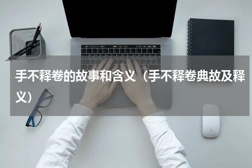 手不释卷的故事和含义（手不释卷典故及释义）