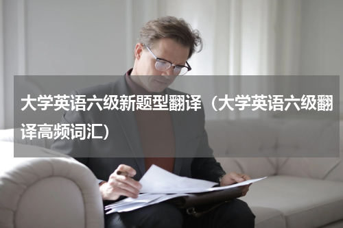 大学英语六级新题型翻译（大学英语六级翻译高频词汇）