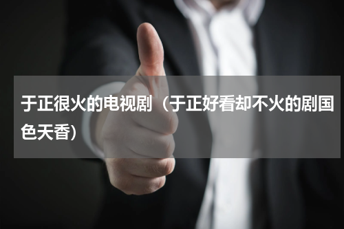 于正很火的电视剧（于正好看却不火的剧国色天香）
