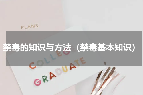 禁毒的知识与方法（禁毒基本知识）