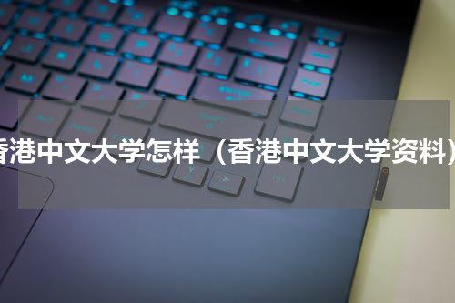 香港中文大学怎样（香港中文大学资料）