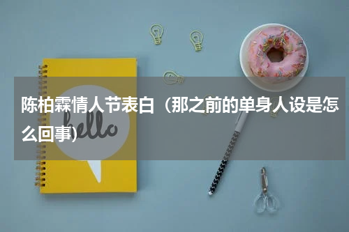 陈柏霖情人节表白（那之前的单身人设是怎么回事）