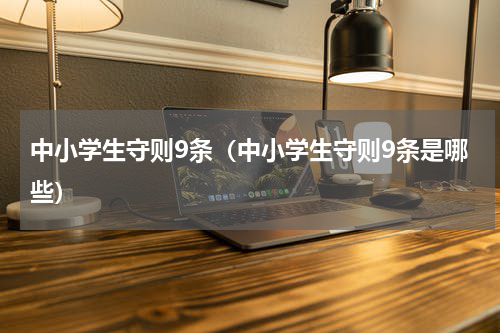 中小学生守则9条（中小学生守则9条是哪些）