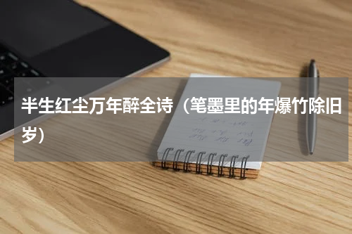 半生红尘万年醉全诗（笔墨里的年爆竹除旧岁）