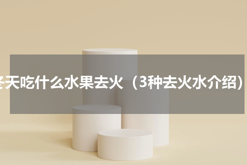 冬天吃什么水果去火（3种去火水介绍）