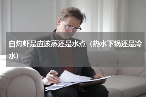 白灼虾是应该蒸还是水煮（热水下锅还是冷水）