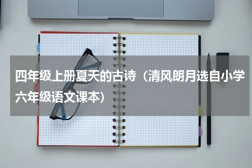 四年级上册夏天的古诗（清风朗月选自小学六年级语文课本）